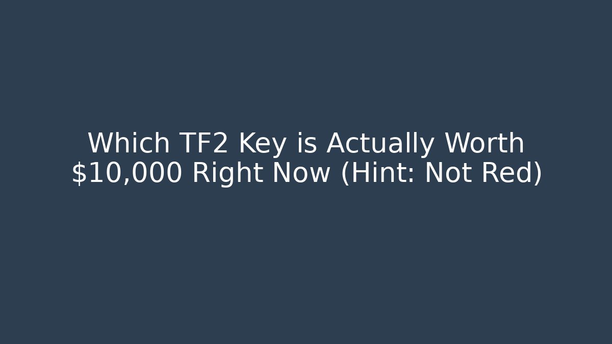 Which TF2 Key is Actually Worth $10,000 Right Now (Hint: Not Red)