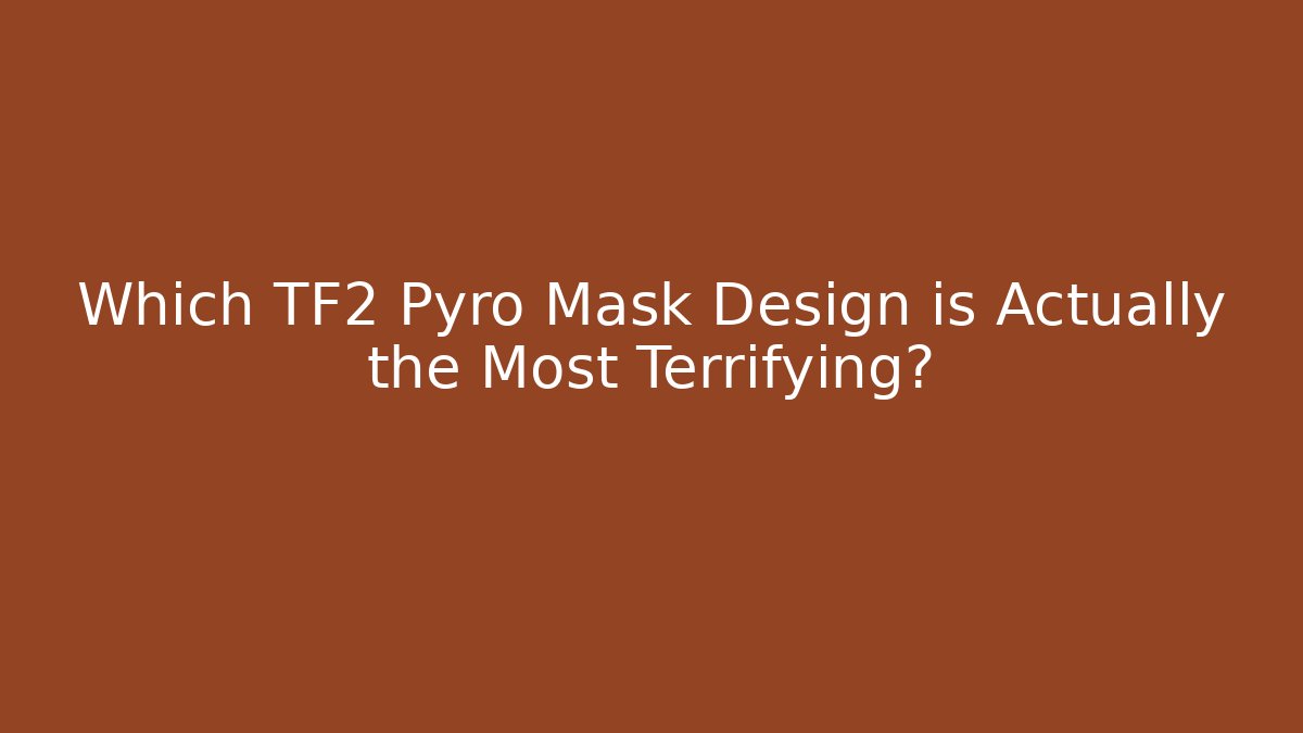 Which TF2 Pyro Mask Design is Actually the Most Terrifying?