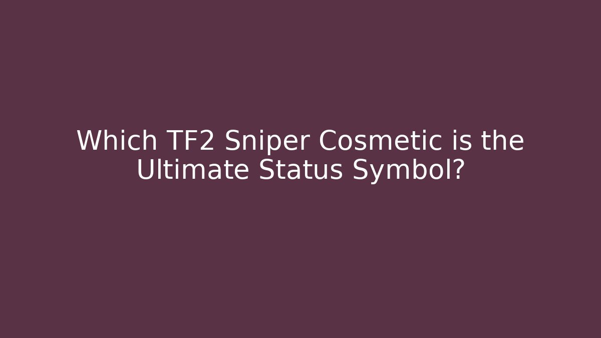 Which TF2 Sniper Cosmetic is the Ultimate Status Symbol?