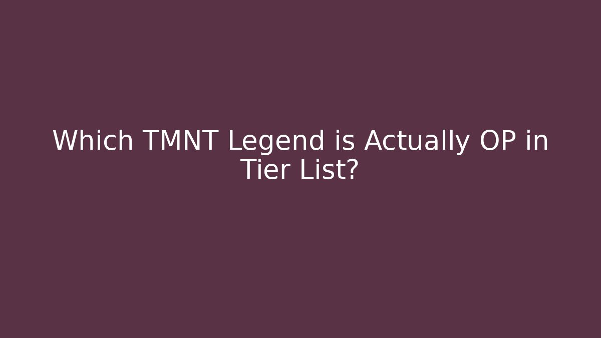 Which TMNT Legend is Actually OP in Tier List?