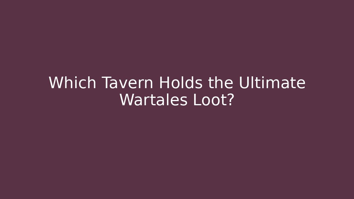Which Tavern Holds the Ultimate Wartales Loot?