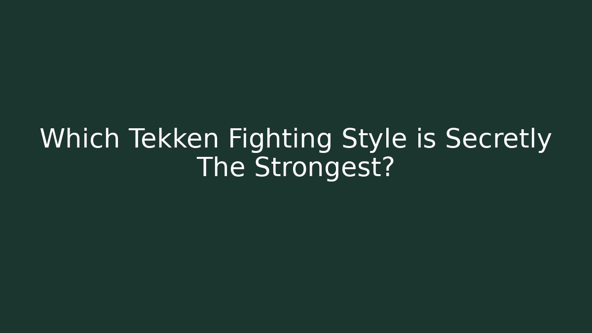 Which Tekken Fighting Style is Secretly The Strongest?