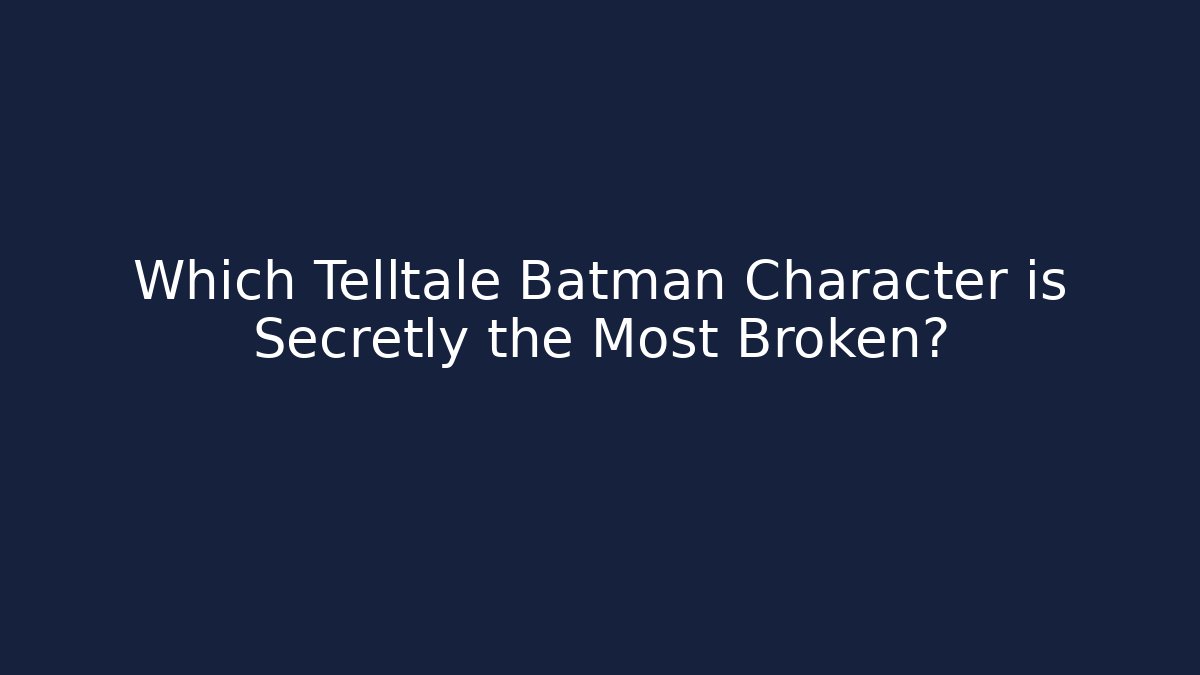 Which Telltale Batman Character is Secretly the Most Broken?