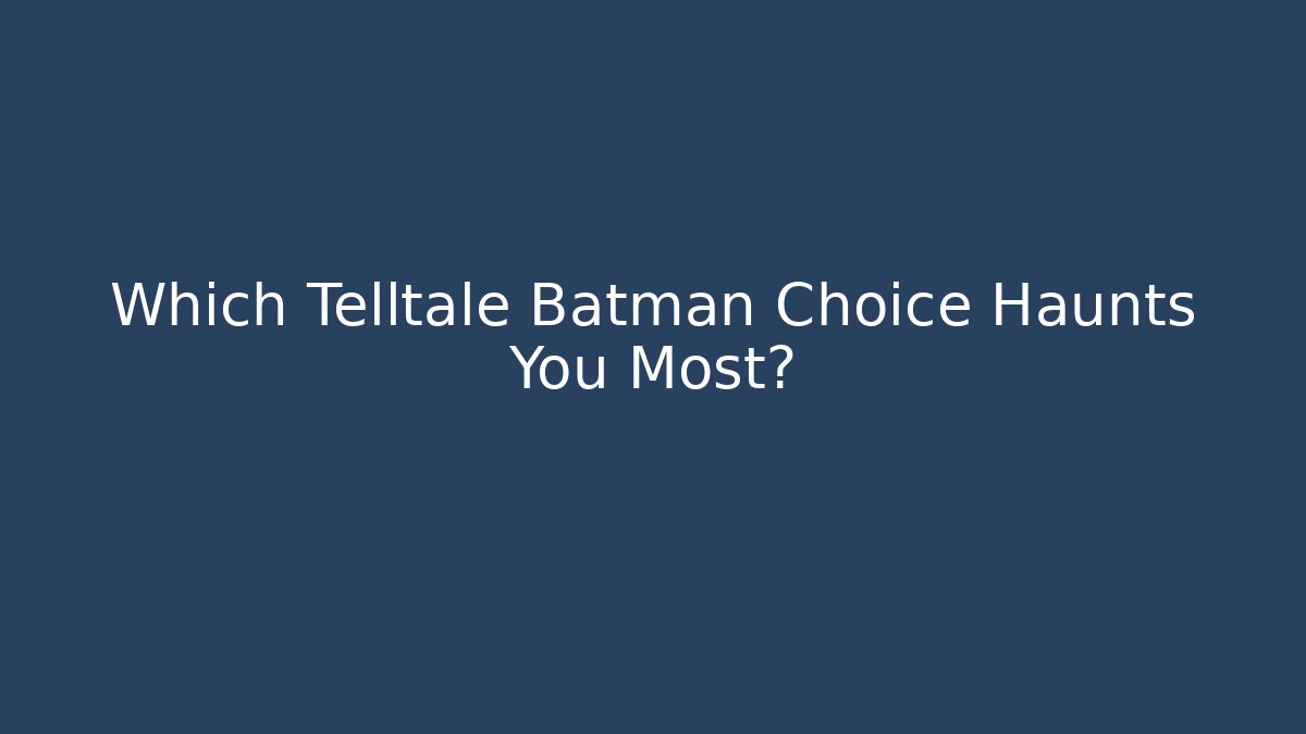 Which Telltale Batman Choice Haunts You Most?