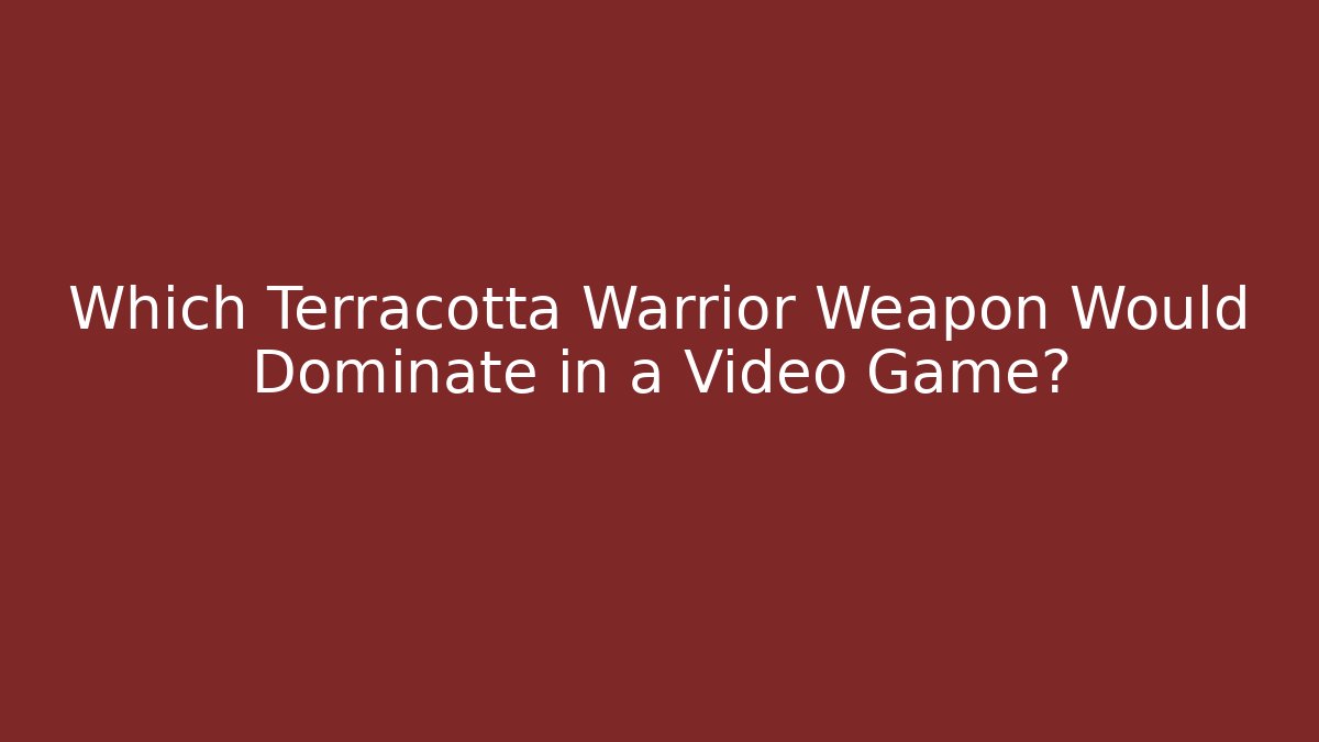 Which Terracotta Warrior Weapon Would Dominate in a Video Game?