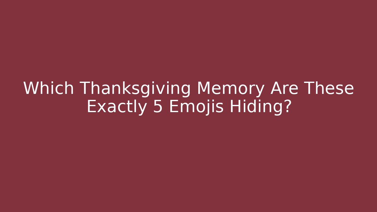 Which Thanksgiving Memory Are These Exactly 5 Emojis Hiding?