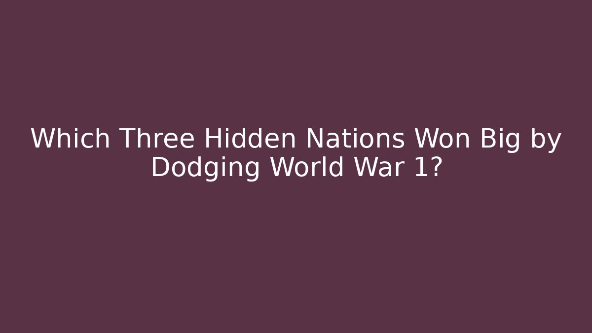 Which Three Hidden Nations Won Big by Dodging World War 1?