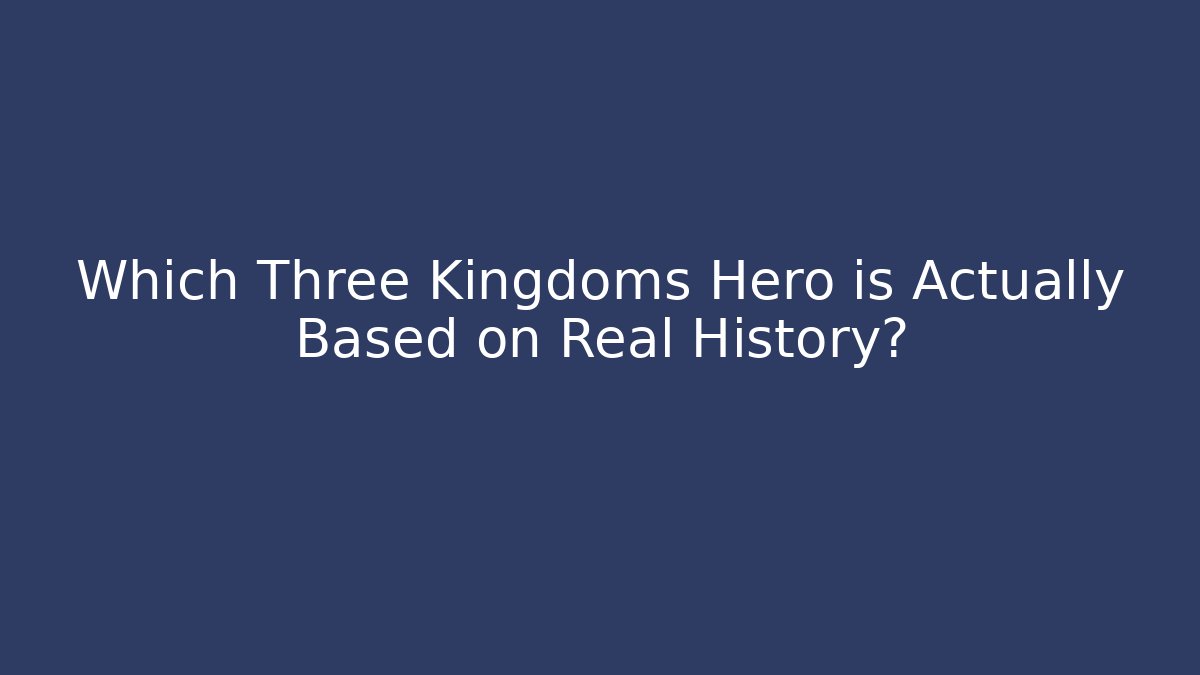 Which Three Kingdoms Hero is Actually Based on Real History?