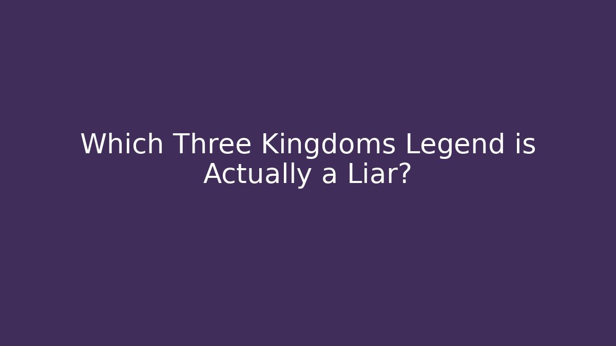 Which Three Kingdoms Legend is Actually a Liar?