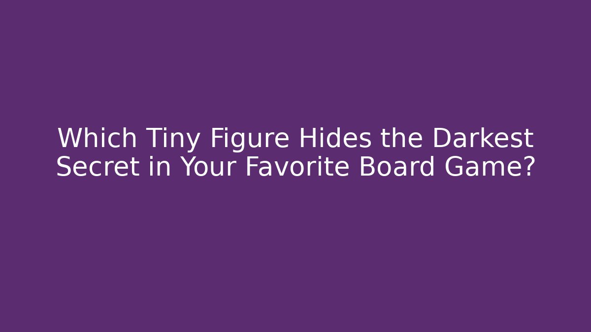 Which Tiny Figure Hides the Darkest Secret in Your Favorite Board Game?