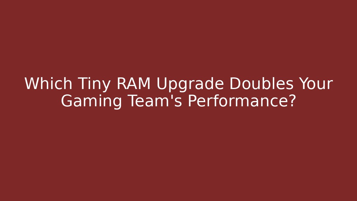 Which Tiny RAM Upgrade Doubles Your Gaming Team’s Performance?
