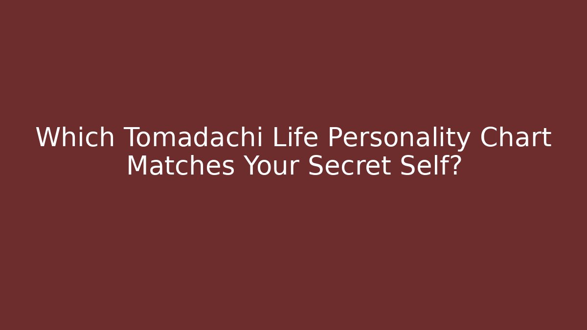 Which Tomadachi Life Personality Chart Matches Your Secret Self? - Critter Realm