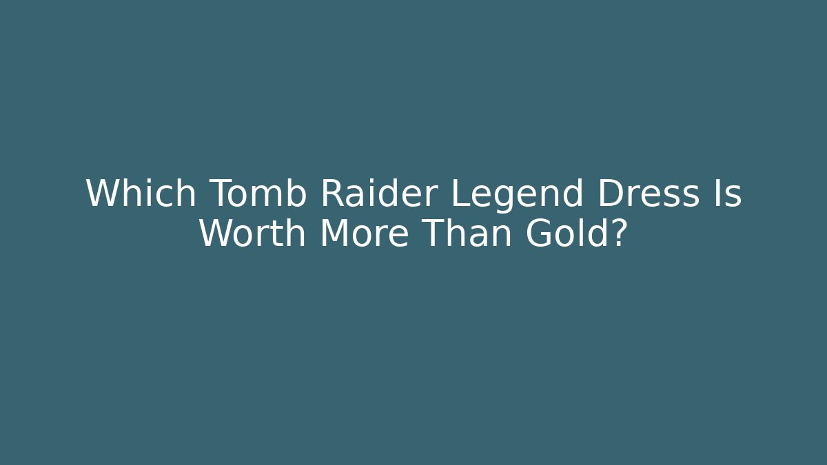 Which Tomb Raider Legend Dress Is Worth More Than Gold?