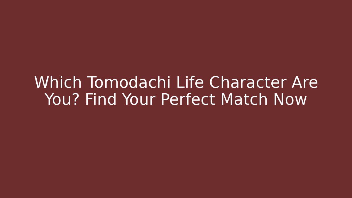 Which Tomodachi Life Character Are You? Find Your Perfect Match Now