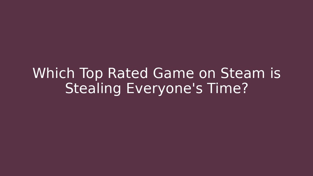 Which Top Rated Game on Steam is Stealing Everyone's Time?