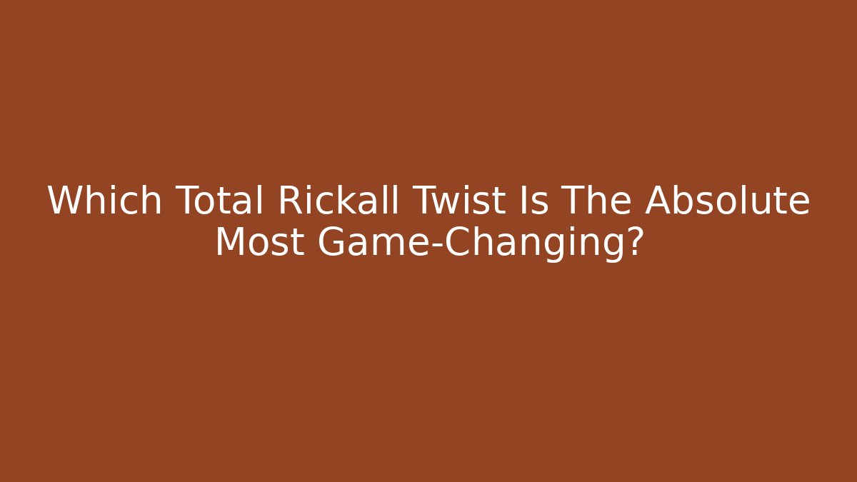 Which Total Rickall Twist Is The Absolute Most Game-Changing?
