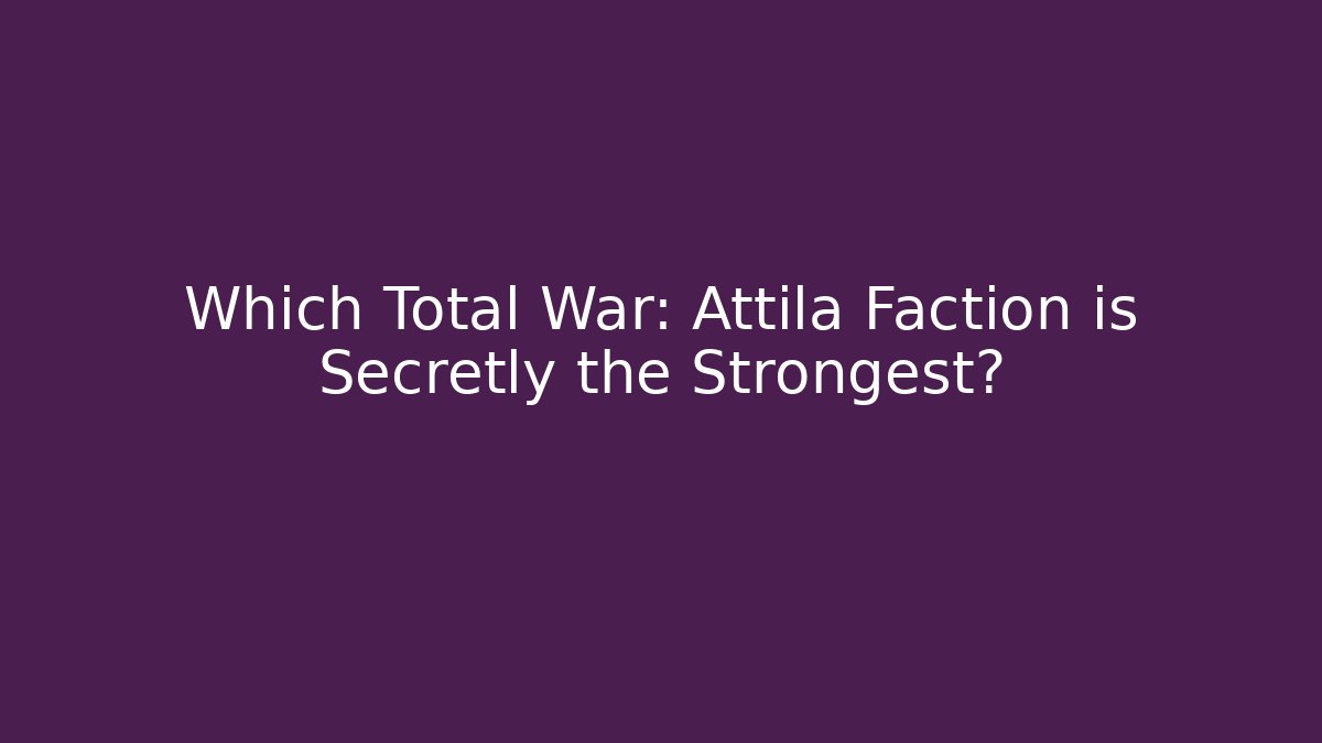 Which Total War: Attila Faction is Secretly the Strongest?