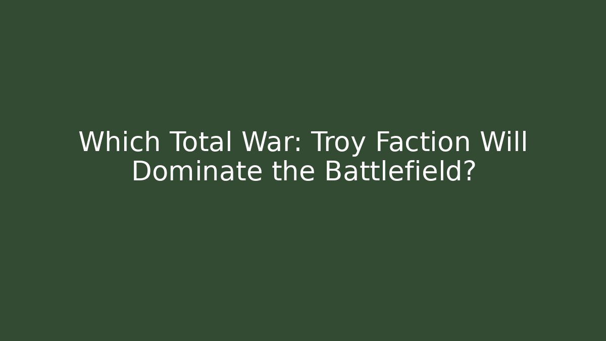 Which Total War: Troy Faction Will Dominate the Battlefield? - Critter Realm