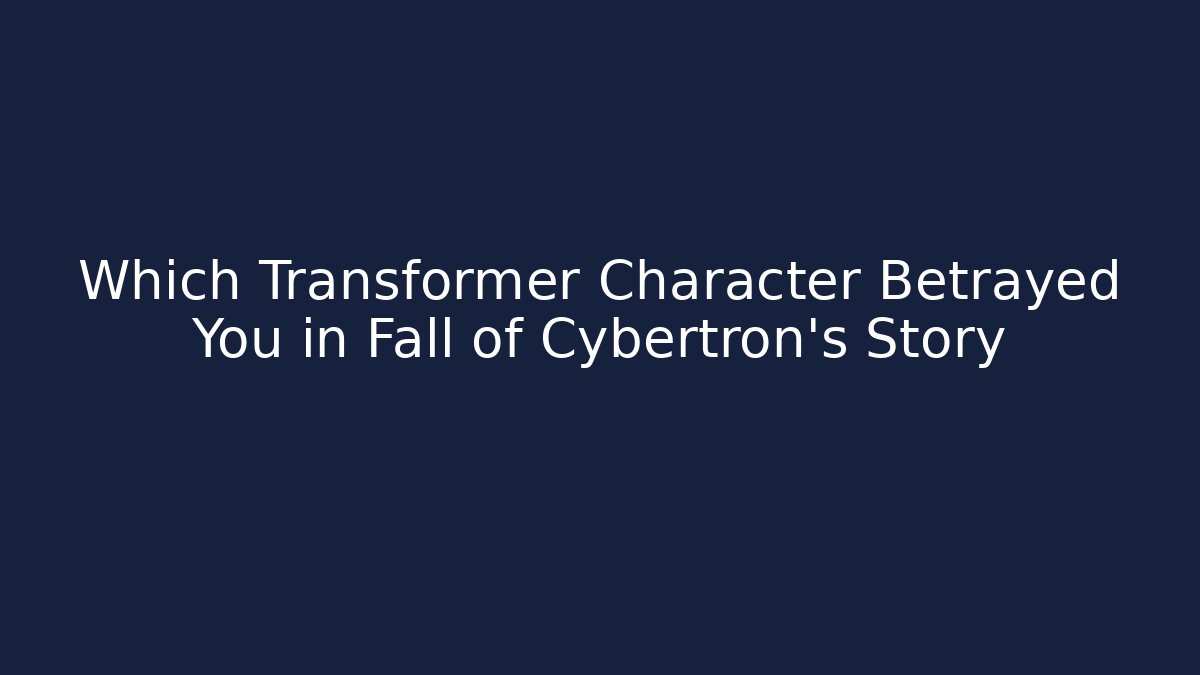 Which Transformer Character Betrayed You in Fall of Cybertron's Story