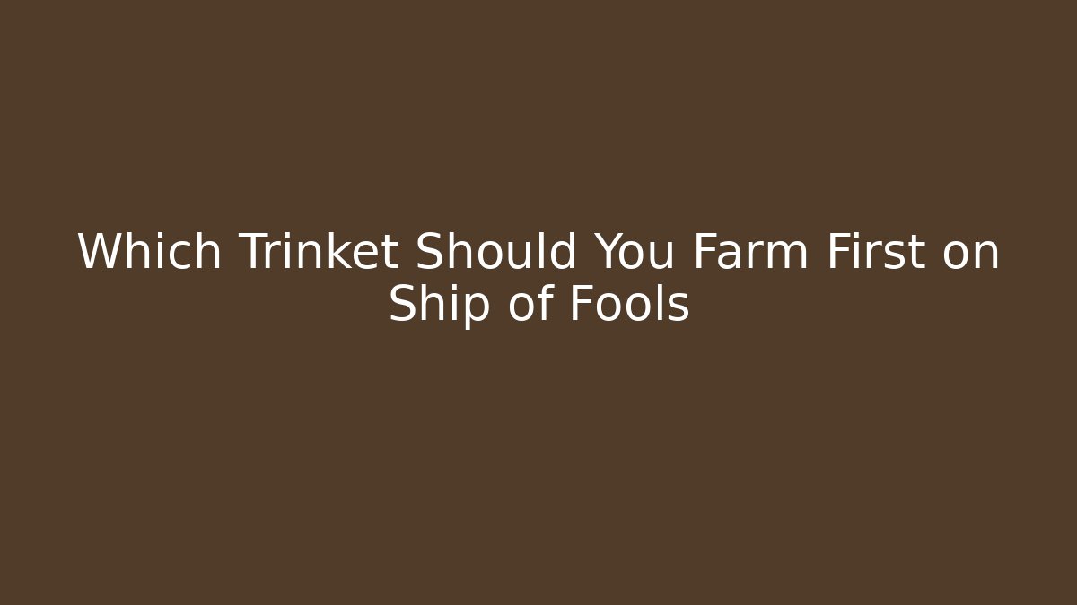 Which Trinket Should You Farm First on Ship of Fools
