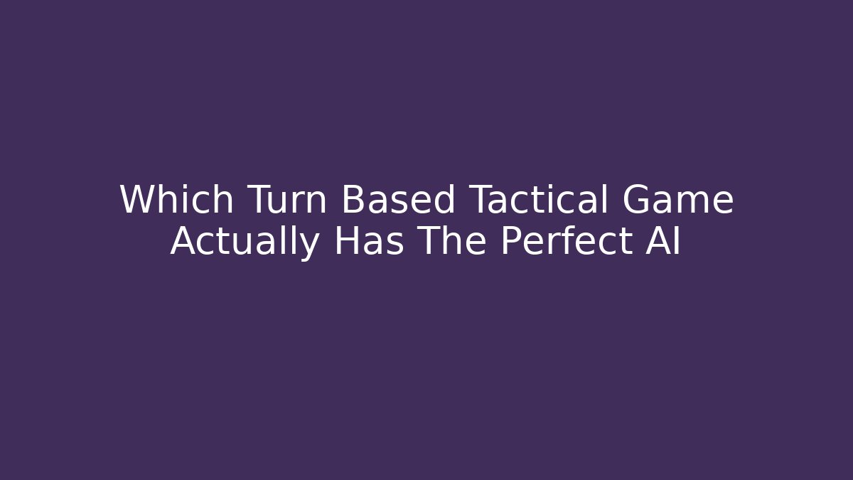 Which Turn Based Tactical Game Actually Has The Perfect AI