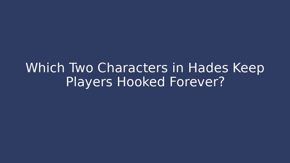Which Two Characters in Hades Keep Players Hooked Forever?