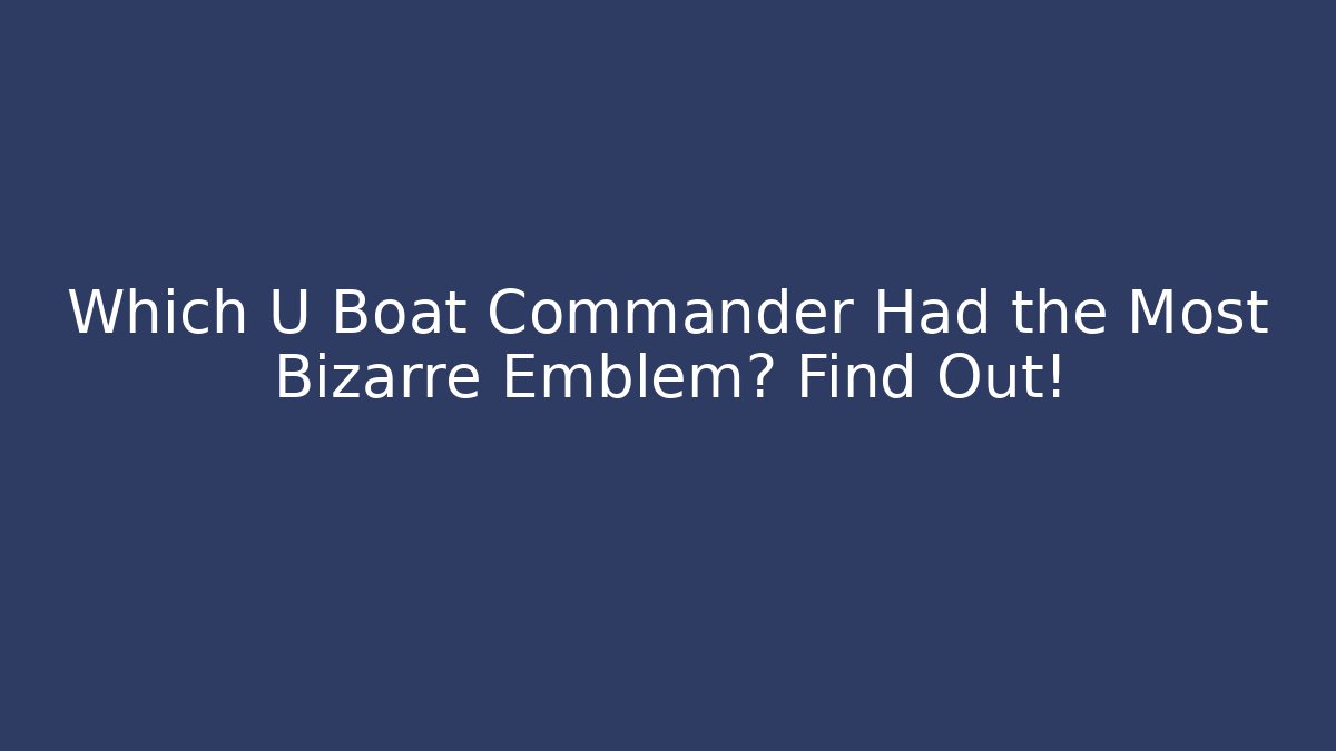 Which U Boat Commander Had the Most Bizarre Emblem? Find Out!