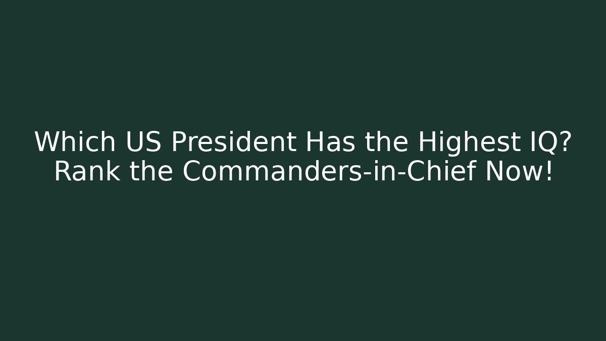 Which US President Has the Highest IQ? Rank the Commanders-in-Chief Now!