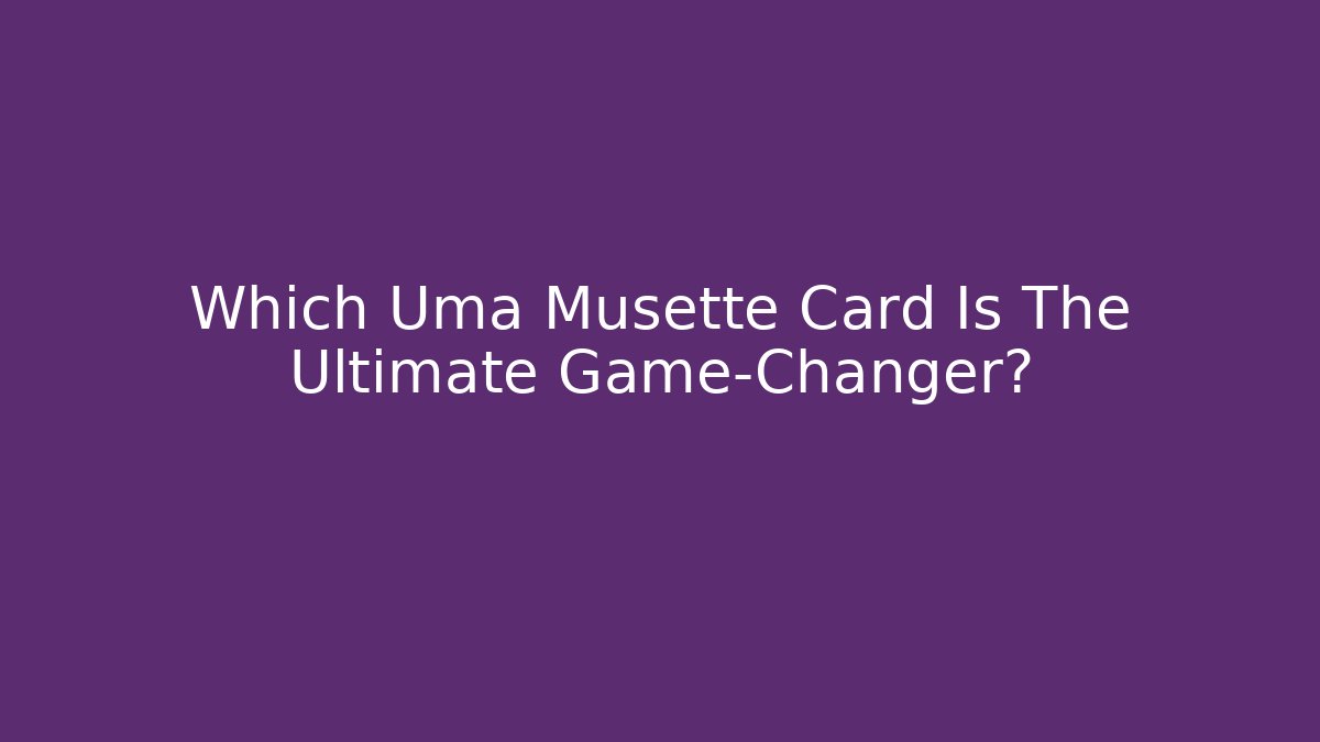 Which Uma Musette Card Is The Ultimate Game-Changer?