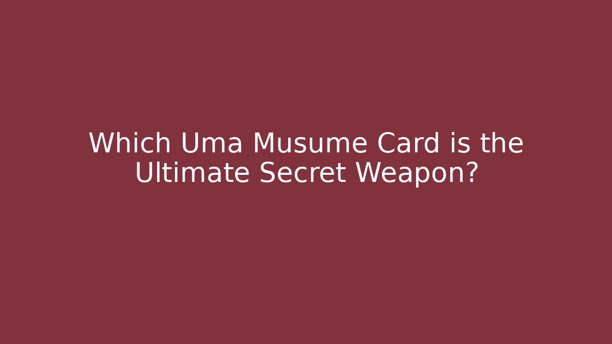 Which Uma Musume Card is the Ultimate Secret Weapon?