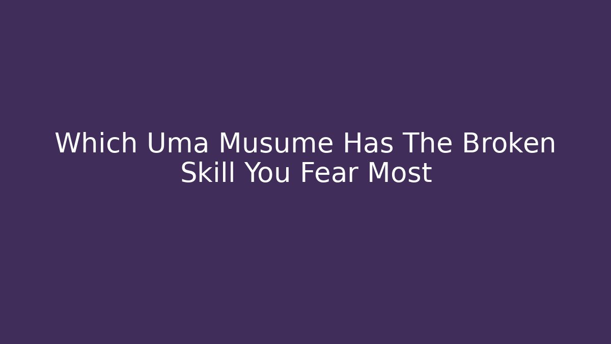 Which Uma Musume Has The Broken Skill You Fear Most
