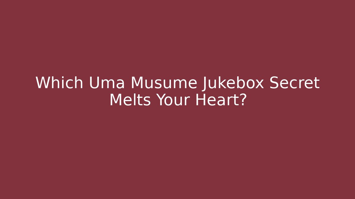 Which Uma Musume Jukebox Secret Melts Your Heart?