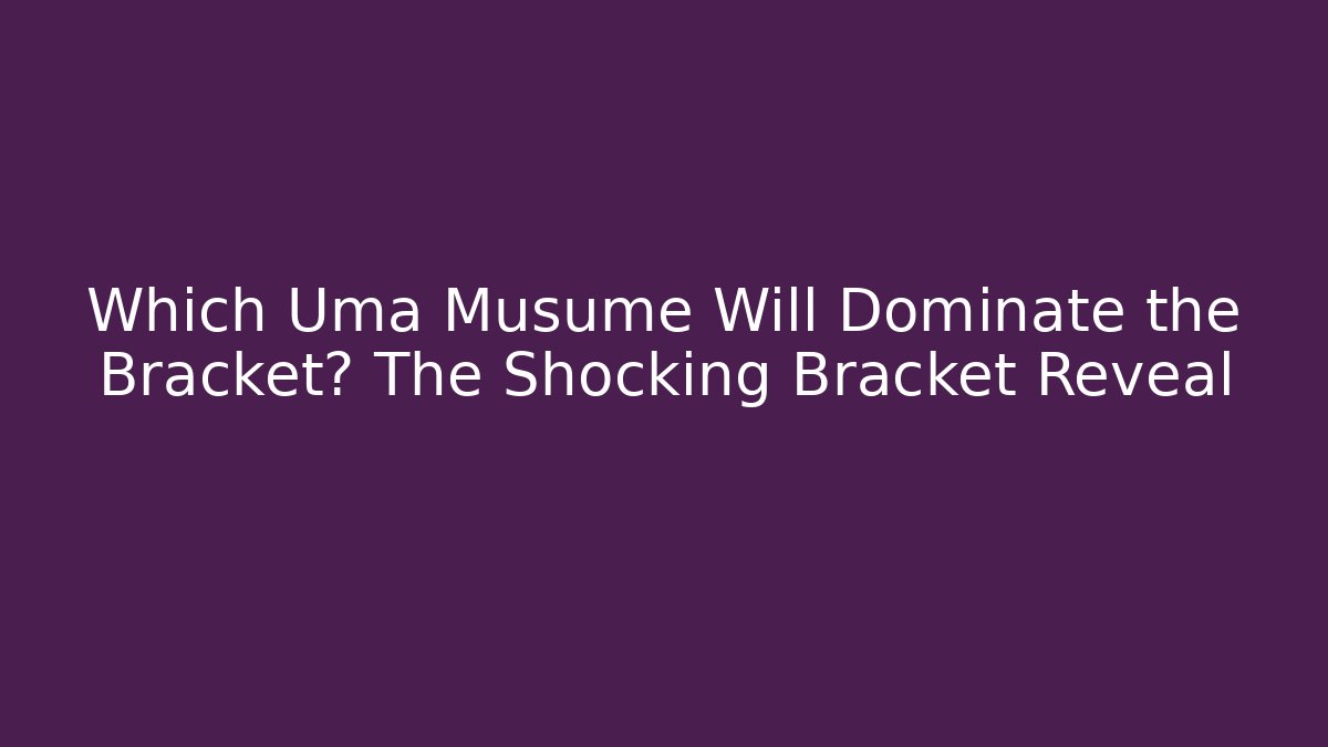Which Uma Musume Will Dominate the Bracket? The Shocking Bracket Reveal