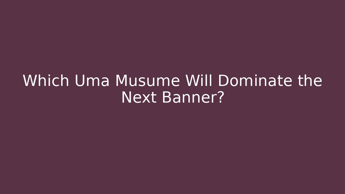 Which Uma Musume Will Dominate the Next Banner?