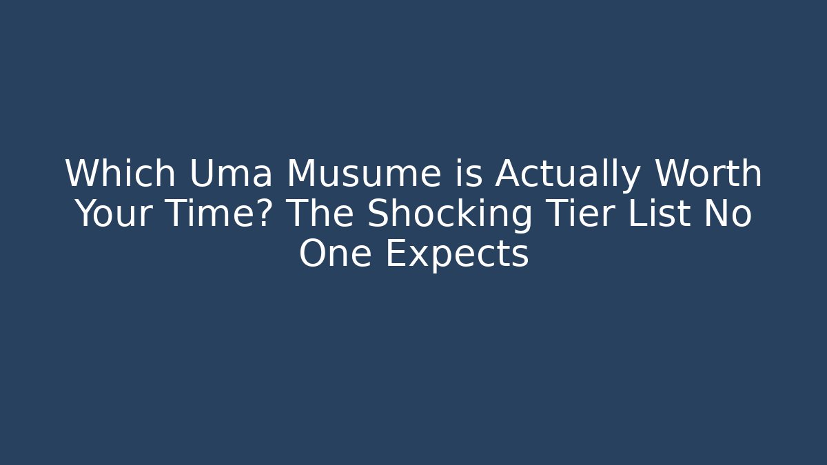Which Uma Musume is Actually Worth Your Time? The Shocking Tier List No One Expects
