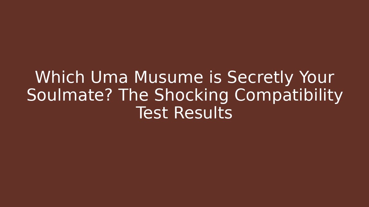 Which Uma Musume is Secretly Your Soulmate? The Shocking Compatibility Test Results