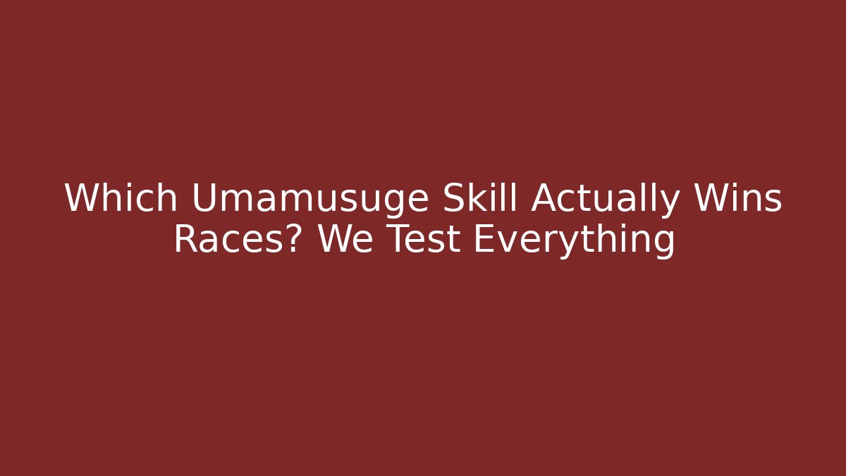 Which Umamusuge Skill Actually Wins Races? We Test Everything