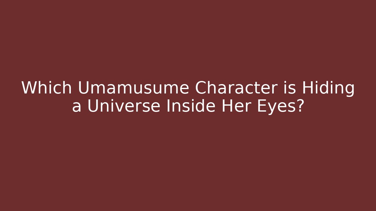 Which Umamusume Character is Hiding a Universe Inside Her Eyes?