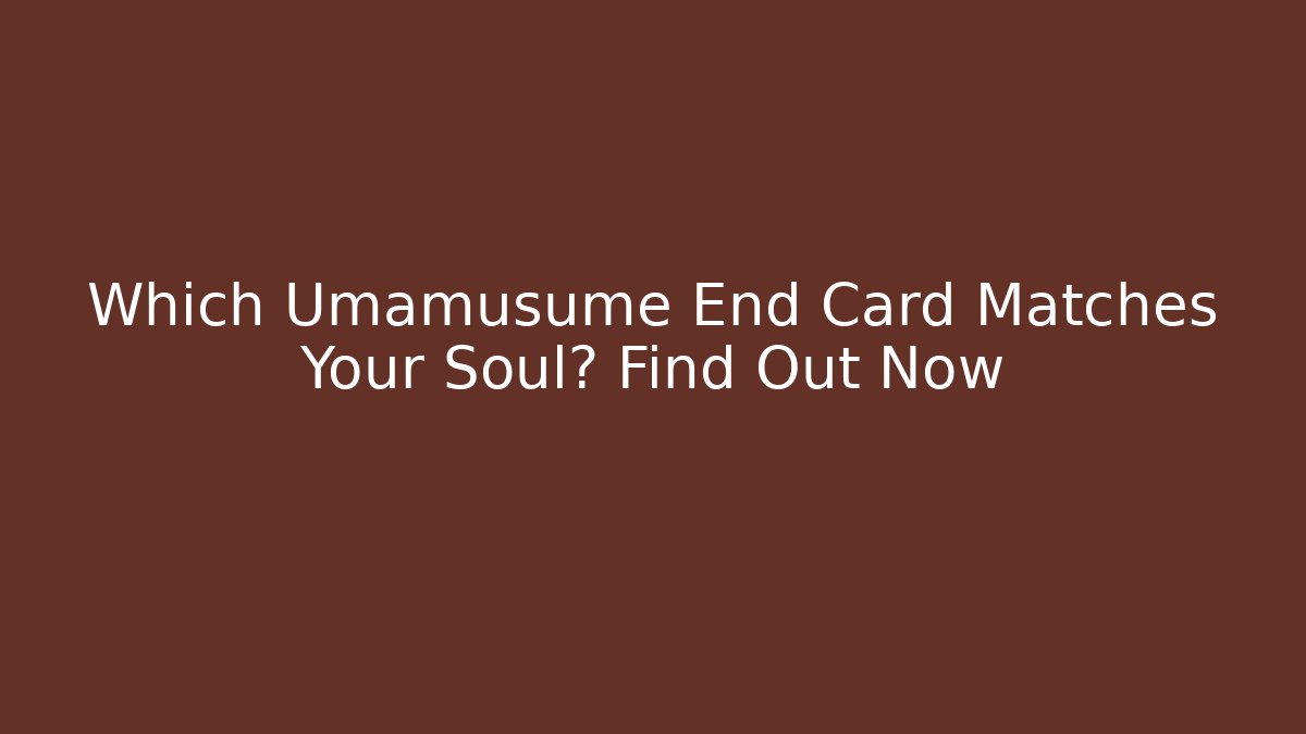 Which Umamusume End Card Matches Your Soul? Find Out Now