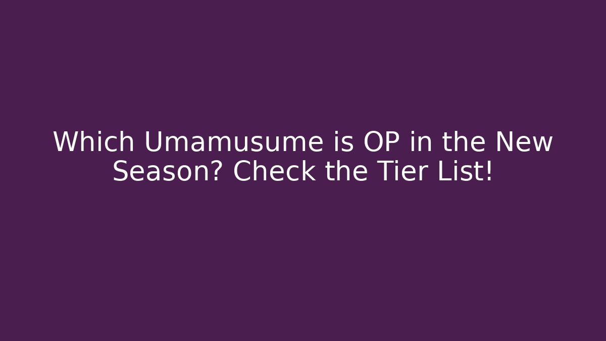 Which Umamusume is OP in the New Season? Check the Tier List!