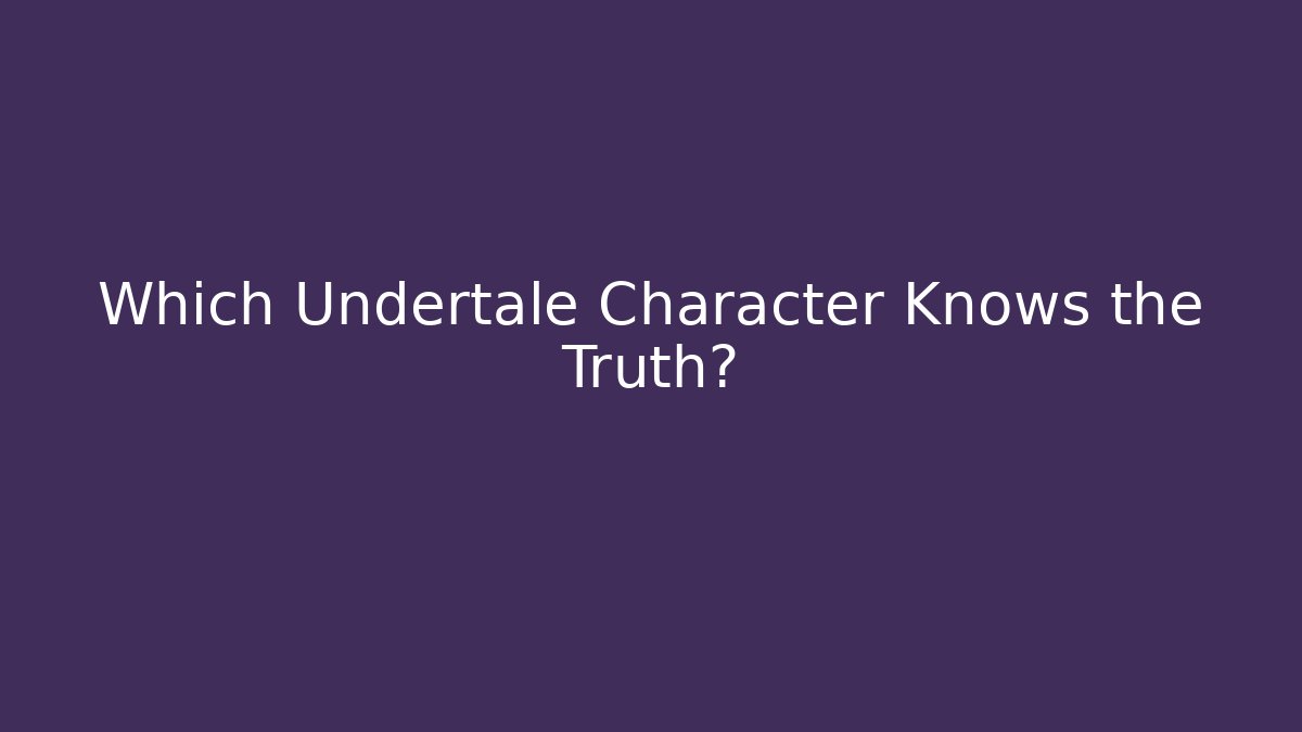 Which Undertale Character Knows the Truth?