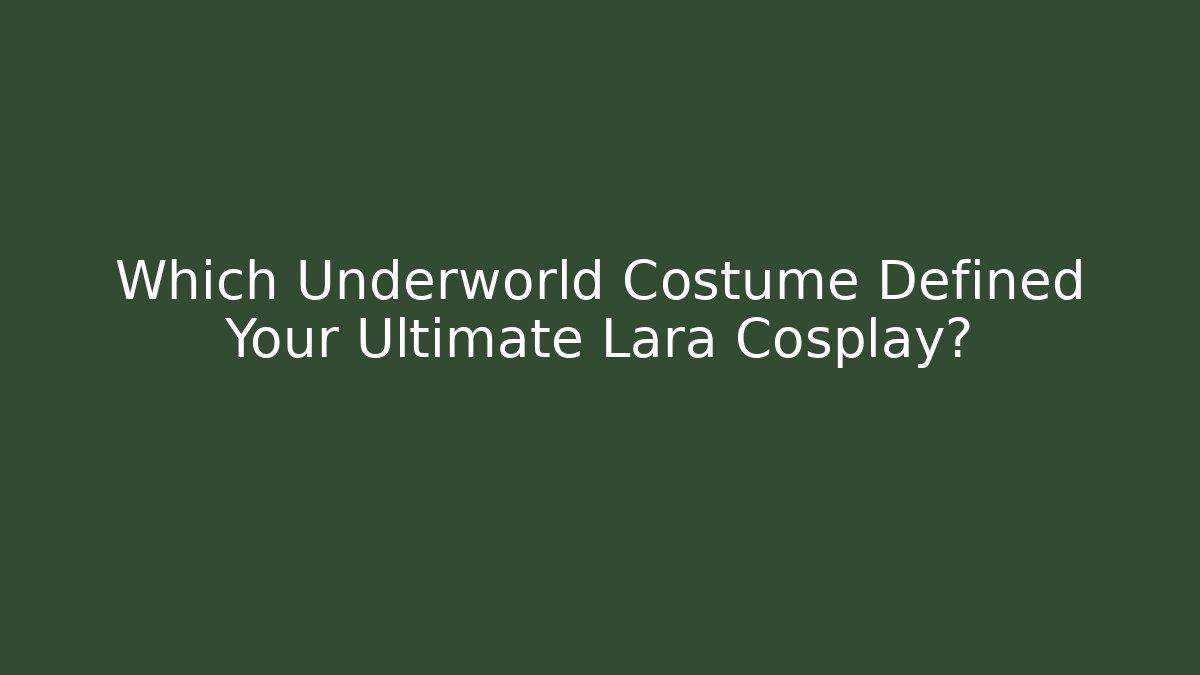 Which Underworld Costume Defined Your Ultimate Lara Cosplay?