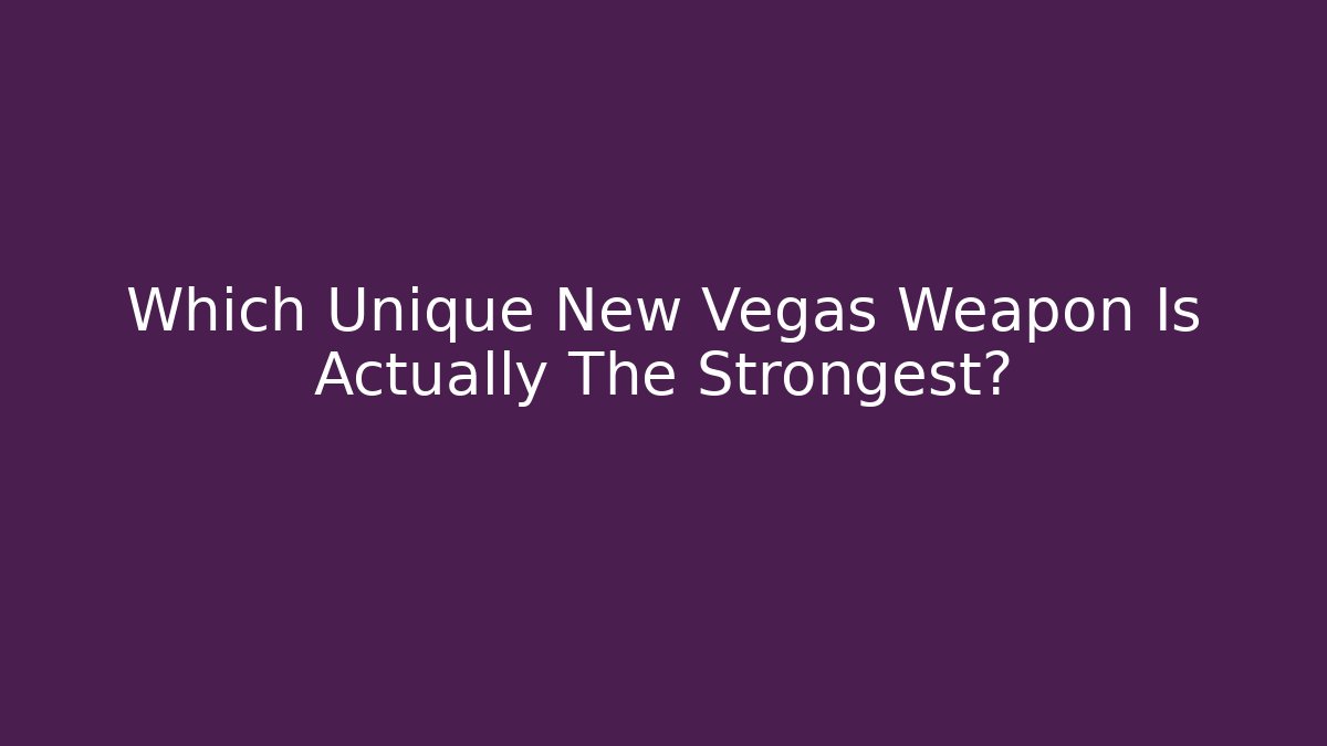 Which Unique New Vegas Weapon Is Actually The Strongest?