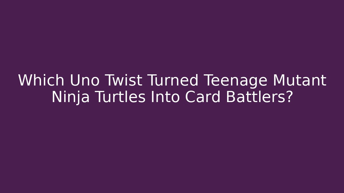 Which Uno Twist Turned Teenage Mutant Ninja Turtles Into Card Battlers?