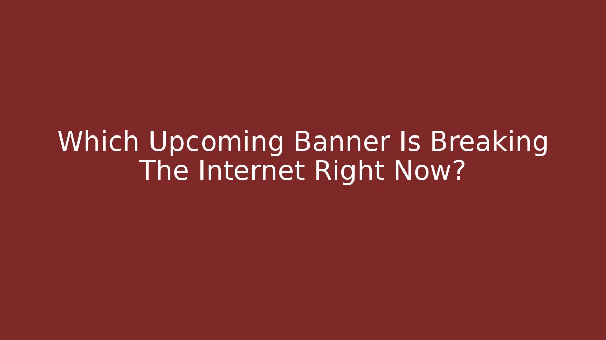 Which Upcoming Banner Is Breaking The Internet Right Now?