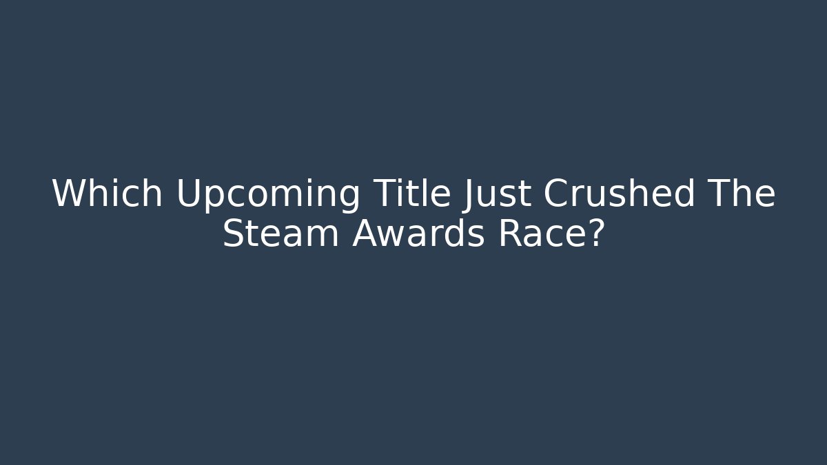 Which Upcoming Title Just Crushed The Steam Awards Race?