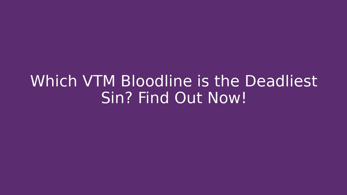 Which VTM Bloodline is the Deadliest Sin? Find Out Now! - Critter Realm