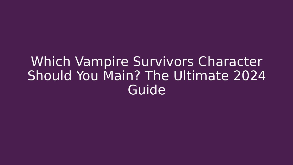 Which Vampire Survivors Character Should You Main? The Ultimate 2024 Guide