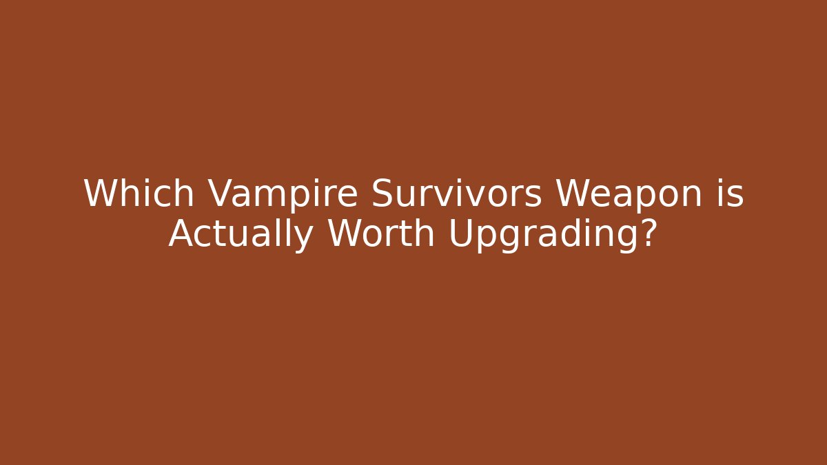 Which Vampire Survivors Weapon is Actually Worth Upgrading?