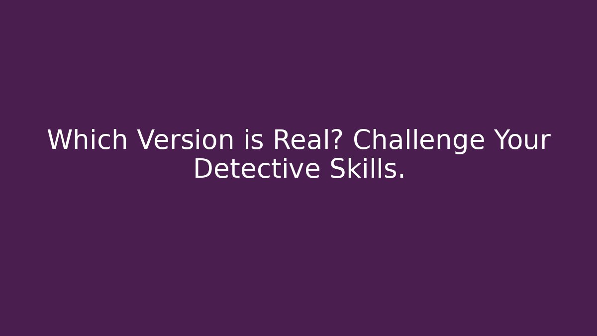 Which Version is Real? Challenge Your Detective Skills.